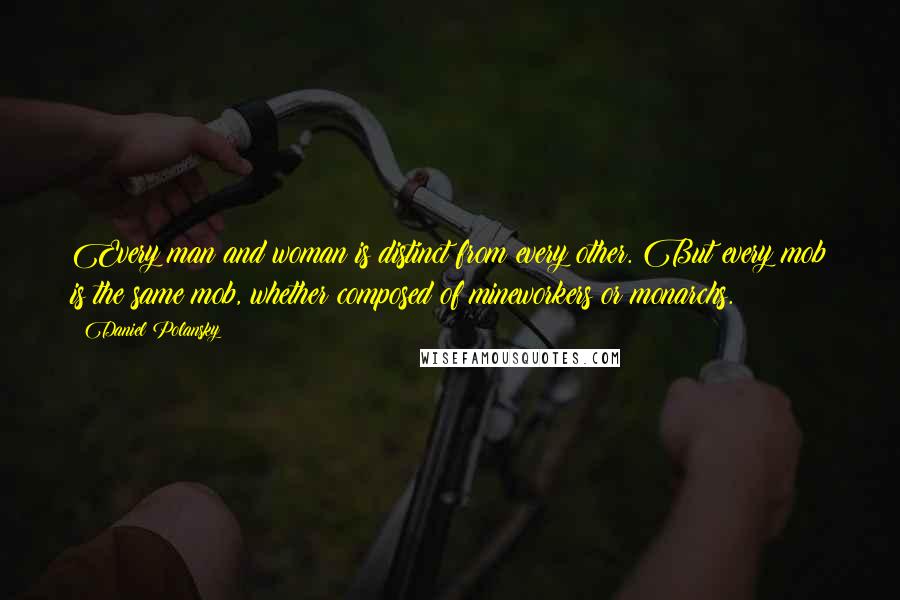 Daniel Polansky Quotes: Every man and woman is distinct from every other. But every mob is the same mob, whether composed of mineworkers or monarchs.