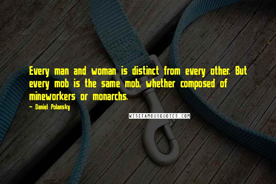 Daniel Polansky Quotes: Every man and woman is distinct from every other. But every mob is the same mob, whether composed of mineworkers or monarchs.