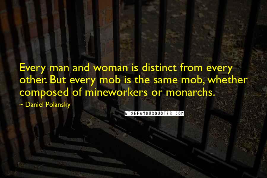 Daniel Polansky Quotes: Every man and woman is distinct from every other. But every mob is the same mob, whether composed of mineworkers or monarchs.