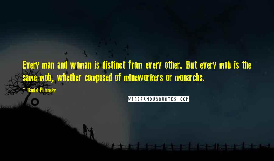 Daniel Polansky Quotes: Every man and woman is distinct from every other. But every mob is the same mob, whether composed of mineworkers or monarchs.