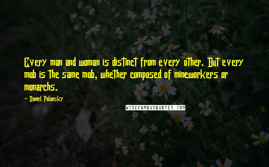 Daniel Polansky Quotes: Every man and woman is distinct from every other. But every mob is the same mob, whether composed of mineworkers or monarchs.