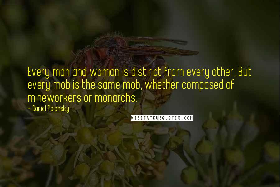 Daniel Polansky Quotes: Every man and woman is distinct from every other. But every mob is the same mob, whether composed of mineworkers or monarchs.