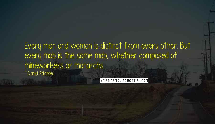 Daniel Polansky Quotes: Every man and woman is distinct from every other. But every mob is the same mob, whether composed of mineworkers or monarchs.