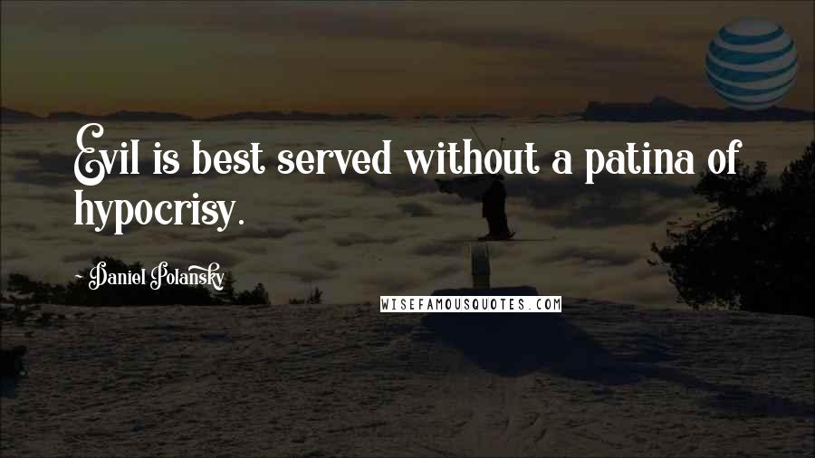 Daniel Polansky Quotes: Evil is best served without a patina of hypocrisy.