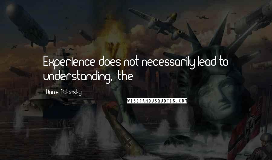 Daniel Polansky Quotes: Experience does not necessarily lead to understanding,' the