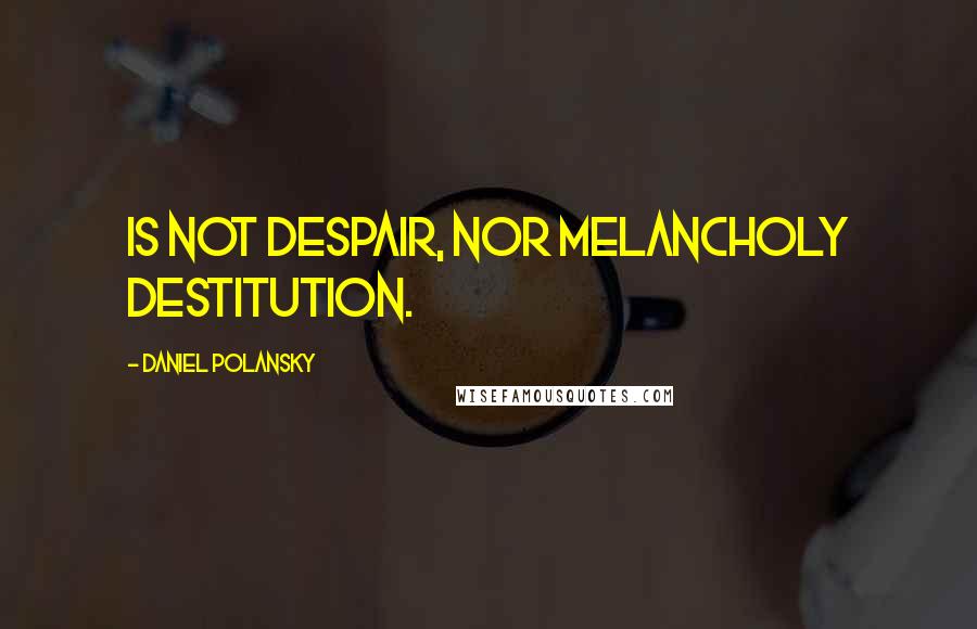 Daniel Polansky Quotes: is not despair, nor melancholy destitution.