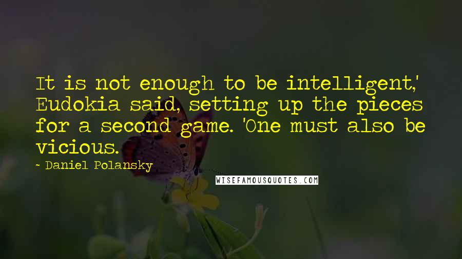 Daniel Polansky Quotes: It is not enough to be intelligent,' Eudokia said, setting up the pieces for a second game. 'One must also be vicious.