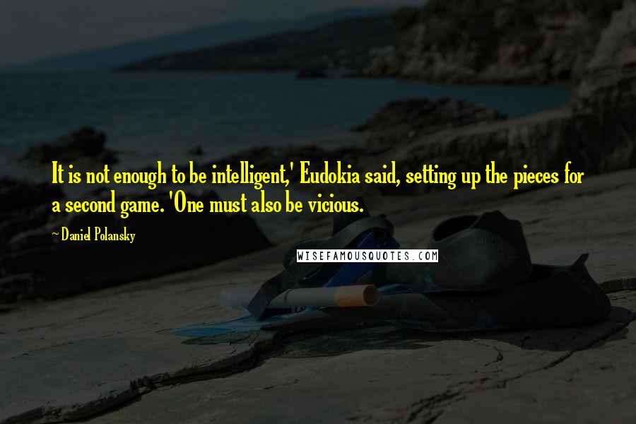 Daniel Polansky Quotes: It is not enough to be intelligent,' Eudokia said, setting up the pieces for a second game. 'One must also be vicious.