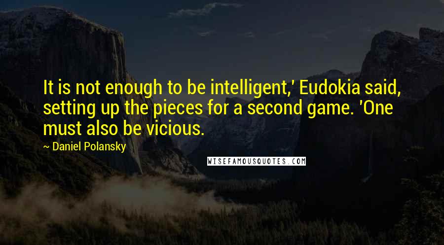 Daniel Polansky Quotes: It is not enough to be intelligent,' Eudokia said, setting up the pieces for a second game. 'One must also be vicious.