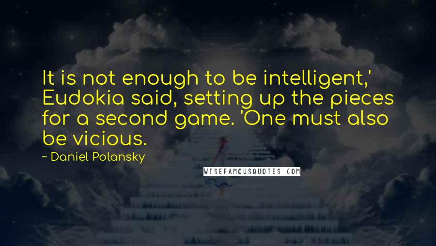 Daniel Polansky Quotes: It is not enough to be intelligent,' Eudokia said, setting up the pieces for a second game. 'One must also be vicious.