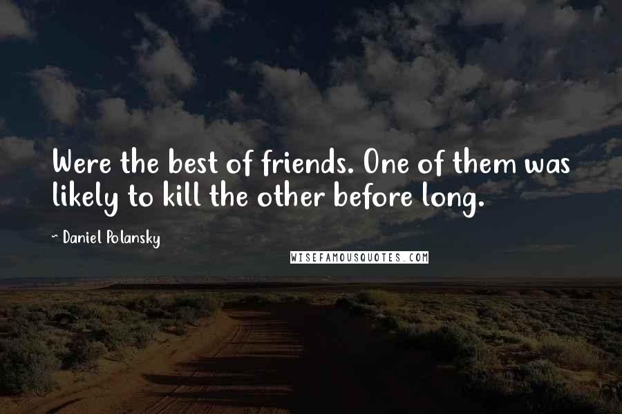 Daniel Polansky Quotes: Were the best of friends. One of them was likely to kill the other before long.