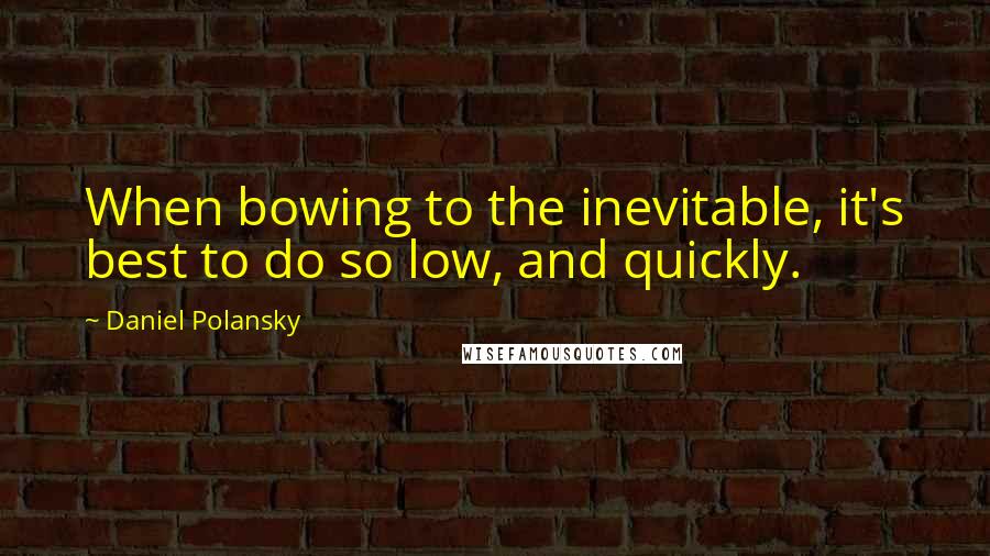 Daniel Polansky Quotes: When bowing to the inevitable, it's best to do so low, and quickly.