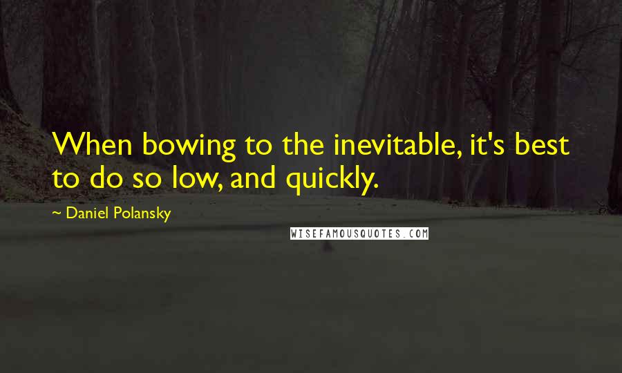 Daniel Polansky Quotes: When bowing to the inevitable, it's best to do so low, and quickly.