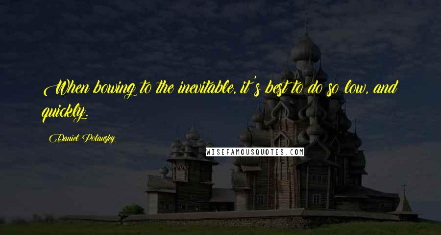 Daniel Polansky Quotes: When bowing to the inevitable, it's best to do so low, and quickly.