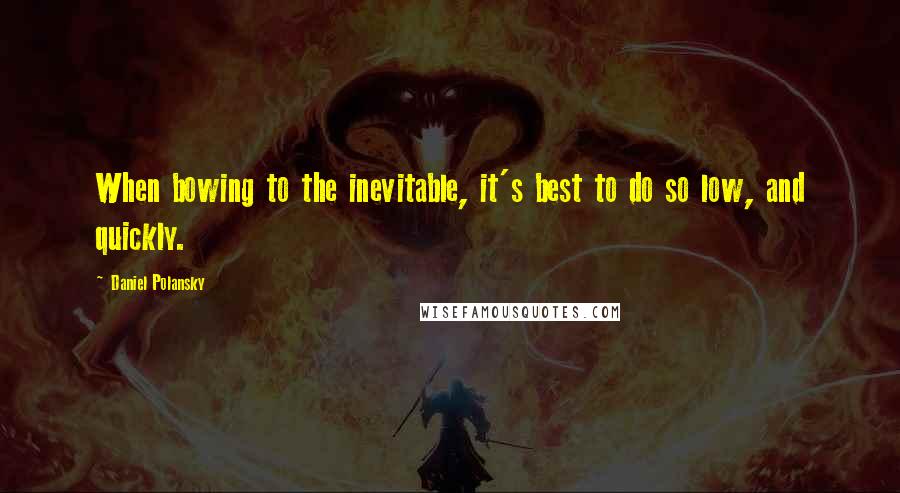 Daniel Polansky Quotes: When bowing to the inevitable, it's best to do so low, and quickly.