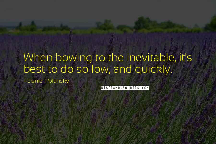 Daniel Polansky Quotes: When bowing to the inevitable, it's best to do so low, and quickly.