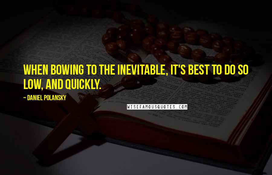 Daniel Polansky Quotes: When bowing to the inevitable, it's best to do so low, and quickly.