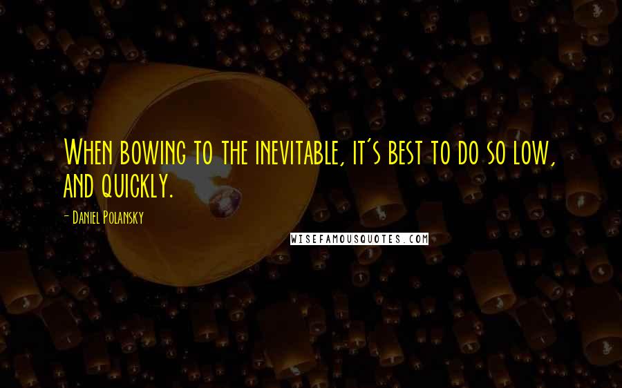 Daniel Polansky Quotes: When bowing to the inevitable, it's best to do so low, and quickly.