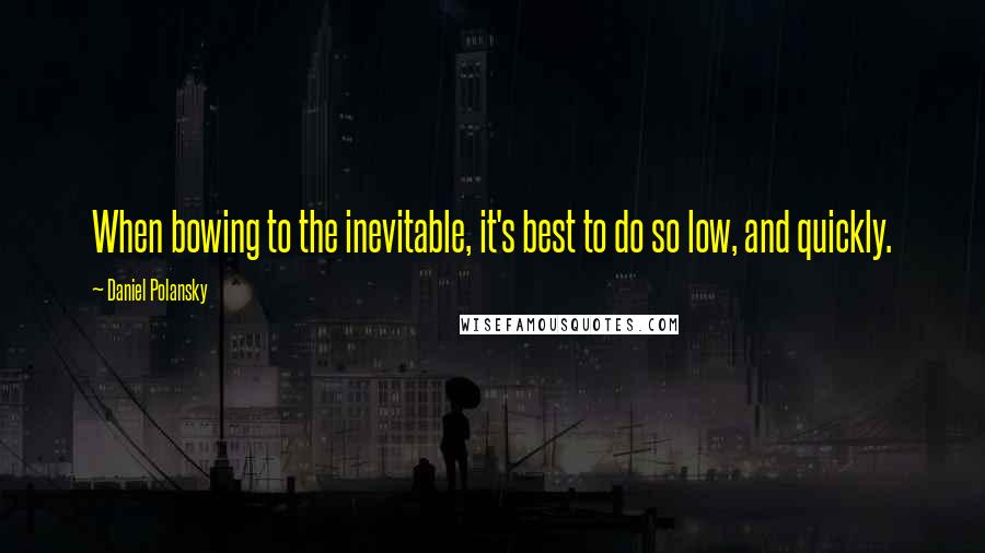 Daniel Polansky Quotes: When bowing to the inevitable, it's best to do so low, and quickly.