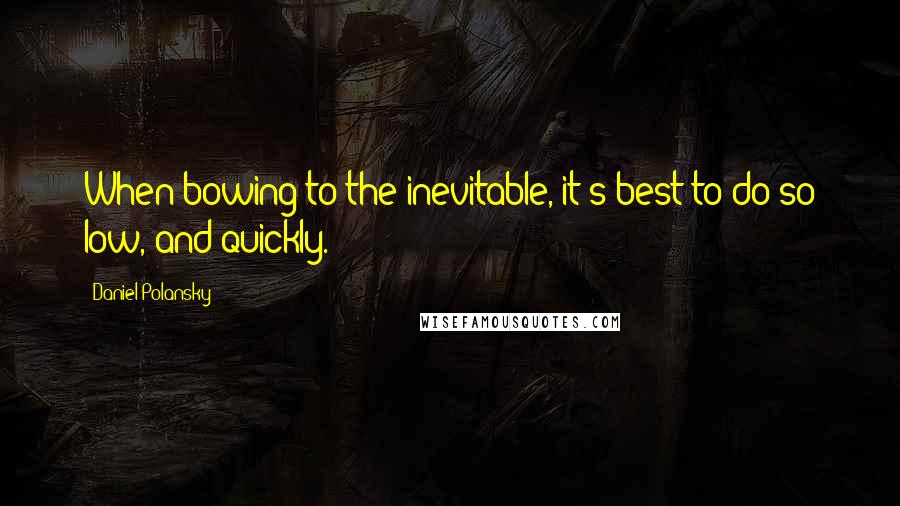 Daniel Polansky Quotes: When bowing to the inevitable, it's best to do so low, and quickly.