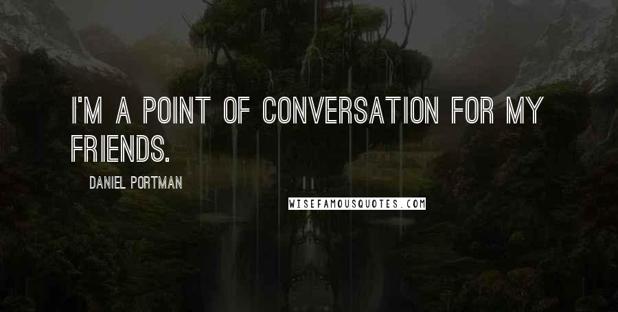 Daniel Portman Quotes: I'm a point of conversation for my friends.