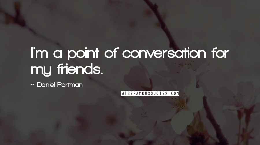 Daniel Portman Quotes: I'm a point of conversation for my friends.