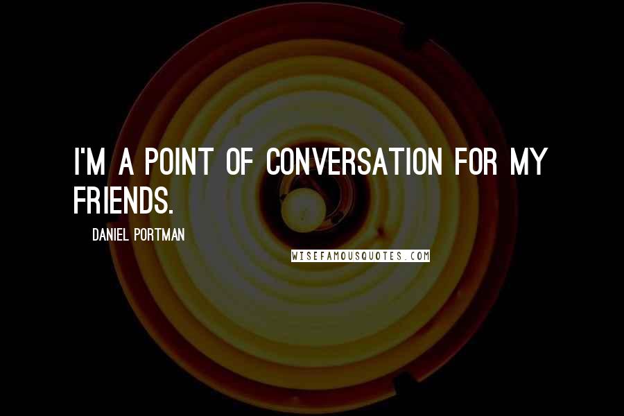 Daniel Portman Quotes: I'm a point of conversation for my friends.