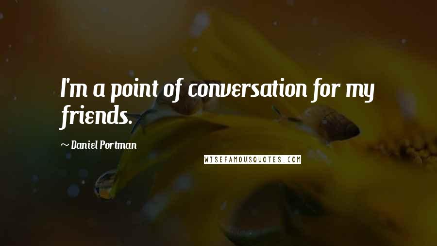 Daniel Portman Quotes: I'm a point of conversation for my friends.