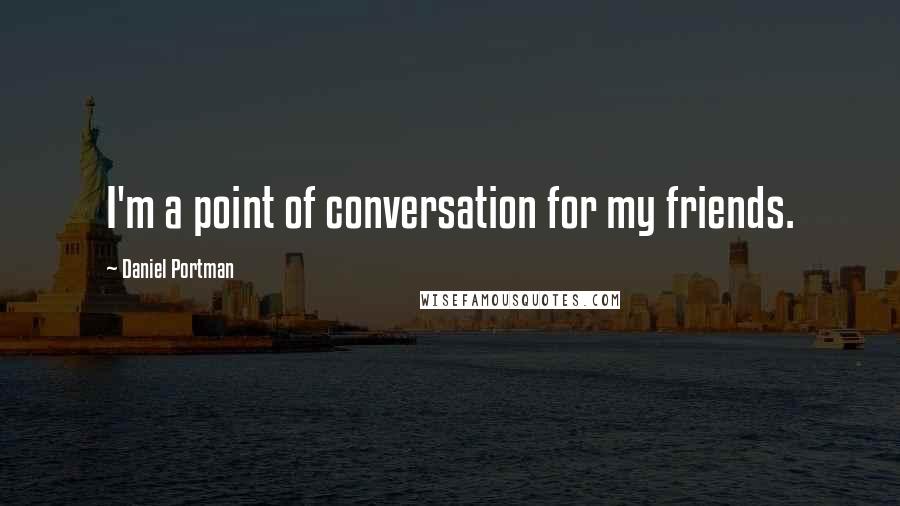Daniel Portman Quotes: I'm a point of conversation for my friends.