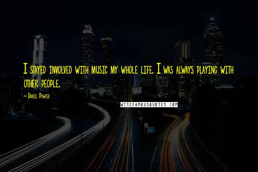 Daniel Powter Quotes: I stayed involved with music my whole life. I was always playing with other people.