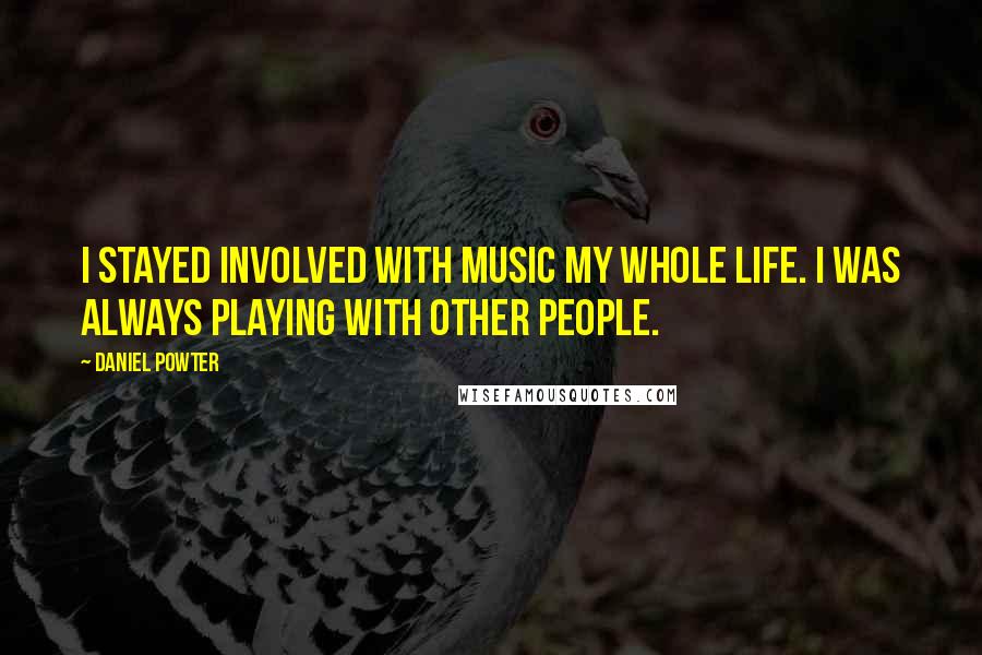 Daniel Powter Quotes: I stayed involved with music my whole life. I was always playing with other people.