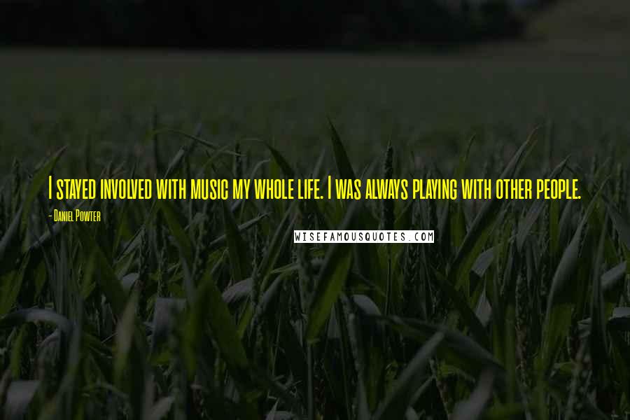 Daniel Powter Quotes: I stayed involved with music my whole life. I was always playing with other people.