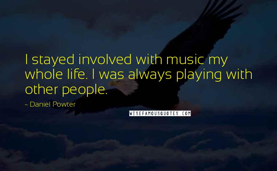 Daniel Powter Quotes: I stayed involved with music my whole life. I was always playing with other people.