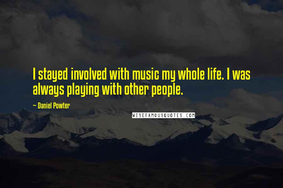 Daniel Powter Quotes: I stayed involved with music my whole life. I was always playing with other people.