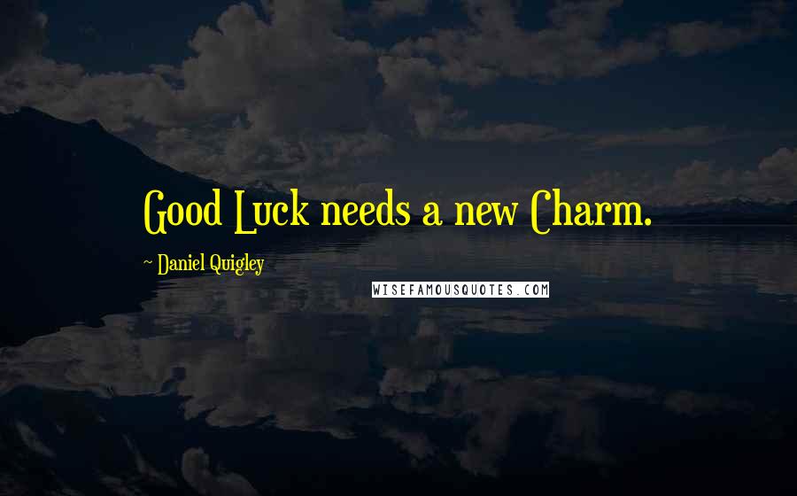 Daniel Quigley Quotes: Good Luck needs a new Charm.