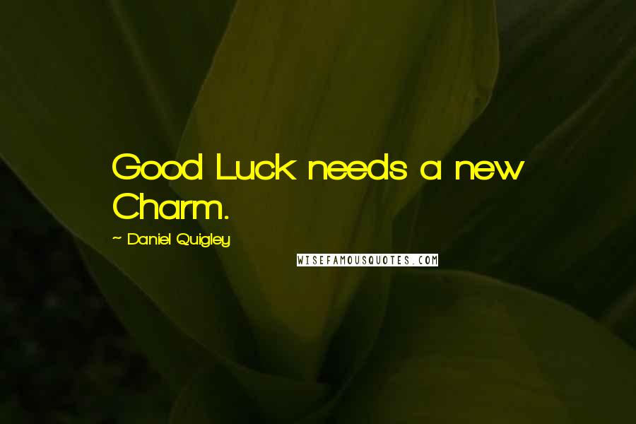 Daniel Quigley Quotes: Good Luck needs a new Charm.