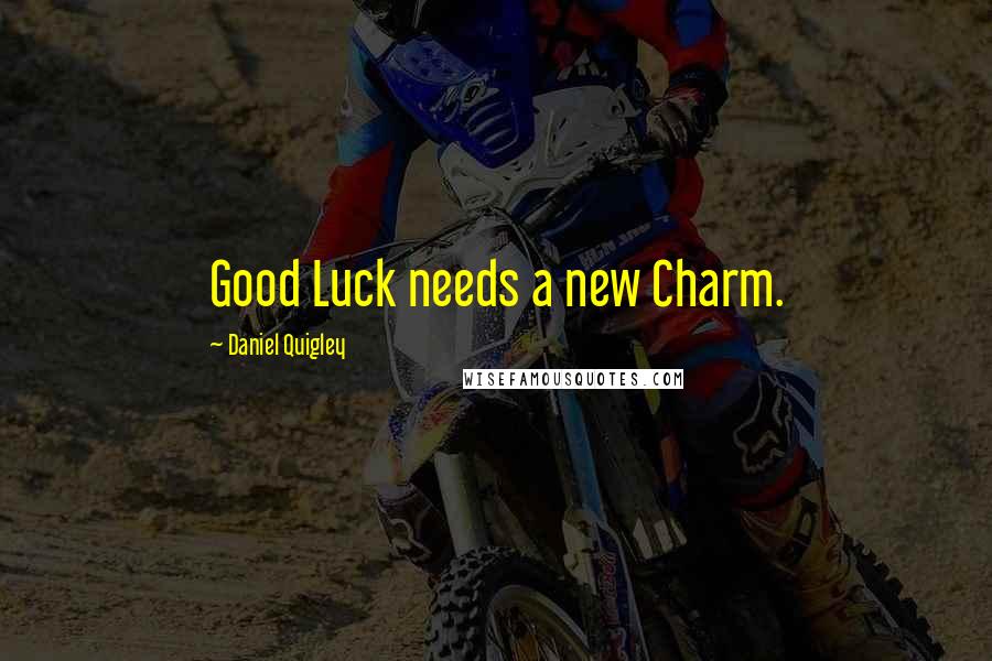 Daniel Quigley Quotes: Good Luck needs a new Charm.