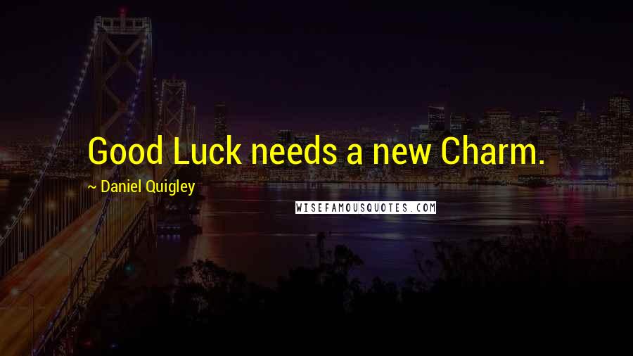 Daniel Quigley Quotes: Good Luck needs a new Charm.