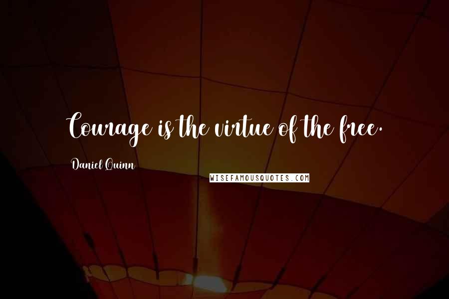 Daniel Quinn Quotes: Courage is the virtue of the free.