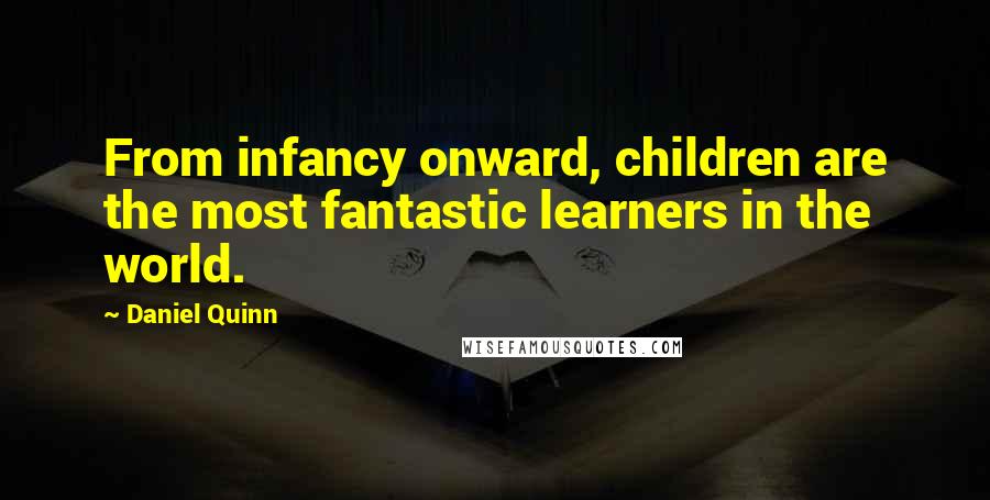 Daniel Quinn Quotes: From infancy onward, children are the most fantastic learners in the world.