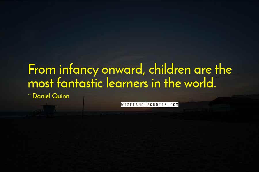 Daniel Quinn Quotes: From infancy onward, children are the most fantastic learners in the world.