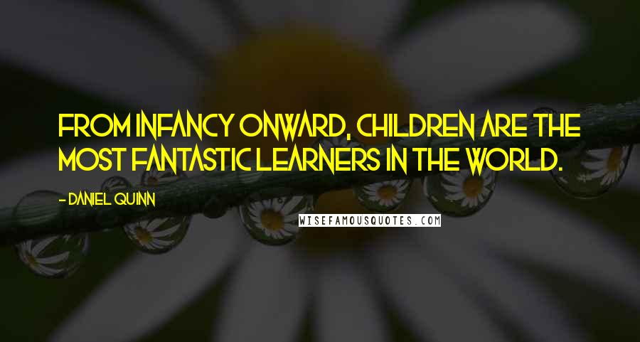 Daniel Quinn Quotes: From infancy onward, children are the most fantastic learners in the world.