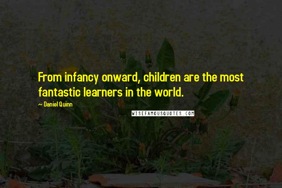 Daniel Quinn Quotes: From infancy onward, children are the most fantastic learners in the world.