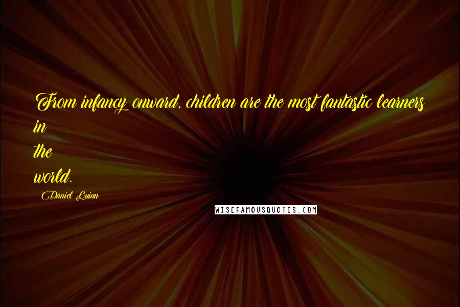 Daniel Quinn Quotes: From infancy onward, children are the most fantastic learners in the world.