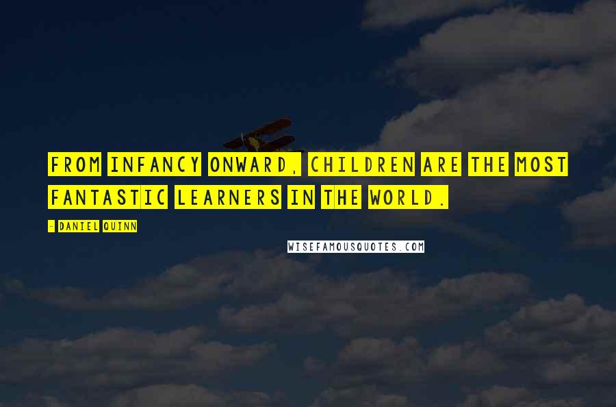 Daniel Quinn Quotes: From infancy onward, children are the most fantastic learners in the world.