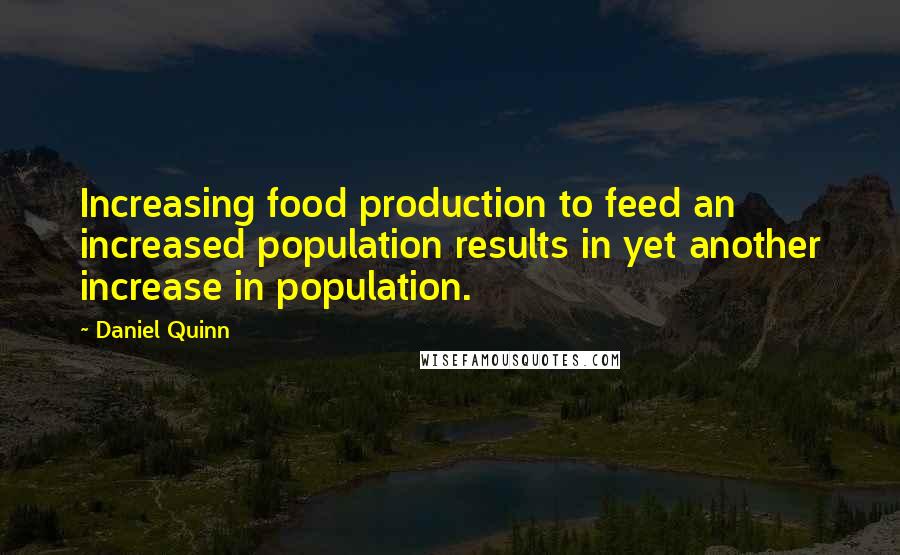 Daniel Quinn Quotes: Increasing food production to feed an increased population results in yet another increase in population.