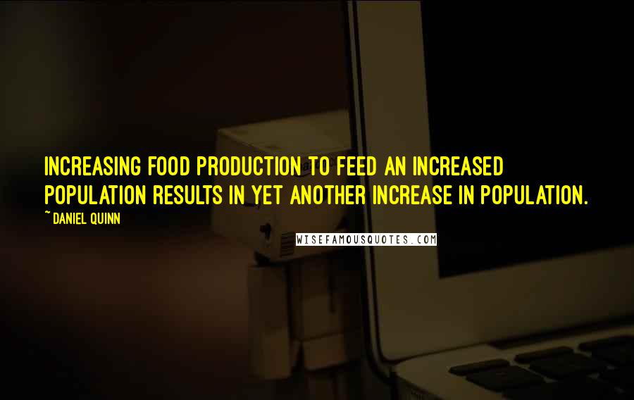 Daniel Quinn Quotes: Increasing food production to feed an increased population results in yet another increase in population.