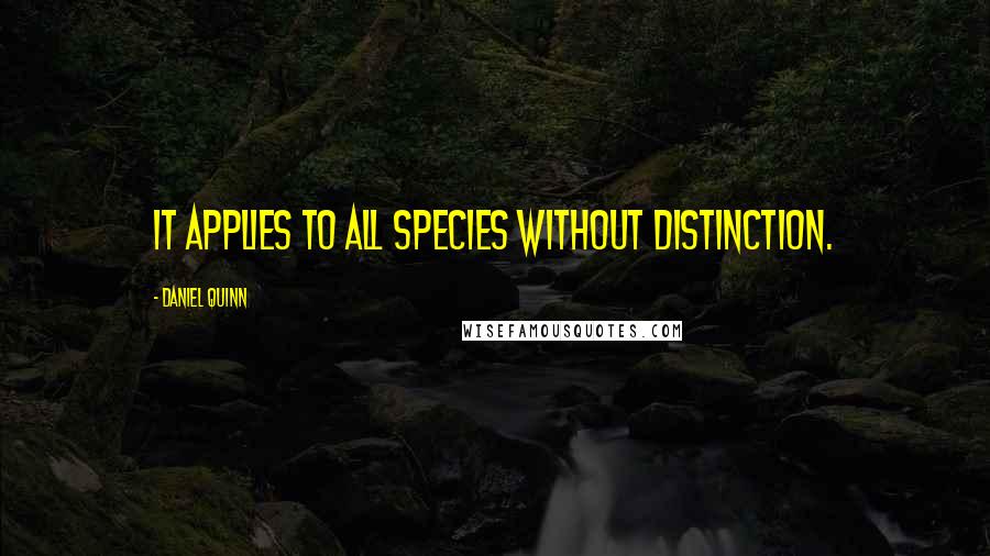 Daniel Quinn Quotes: It applies to all species without distinction.