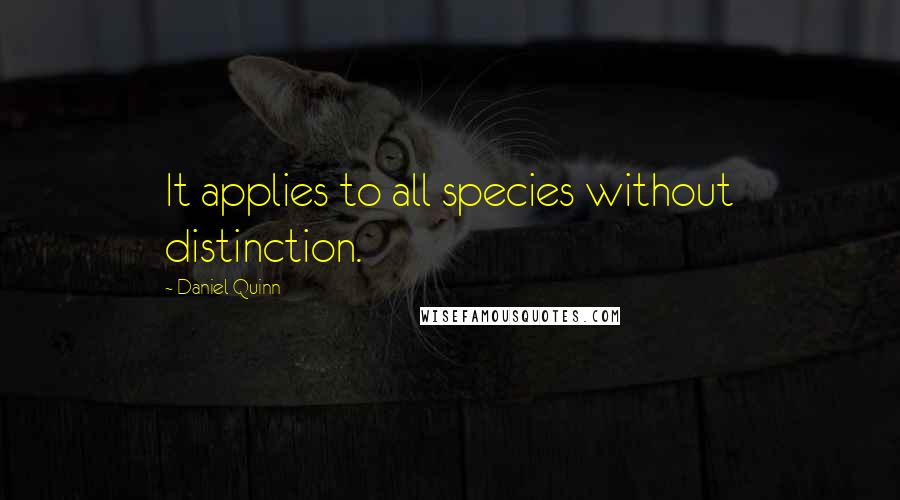 Daniel Quinn Quotes: It applies to all species without distinction.