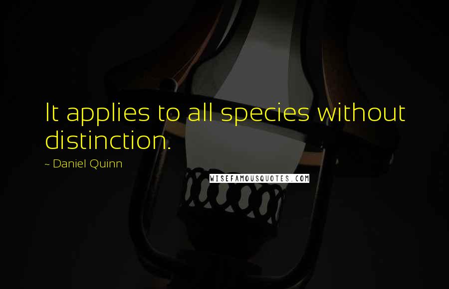 Daniel Quinn Quotes: It applies to all species without distinction.